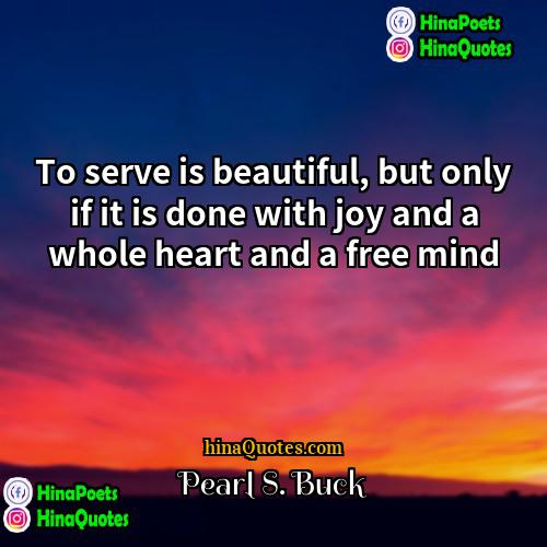 Pearl S Buck Quotes | To serve is beautiful, but only if